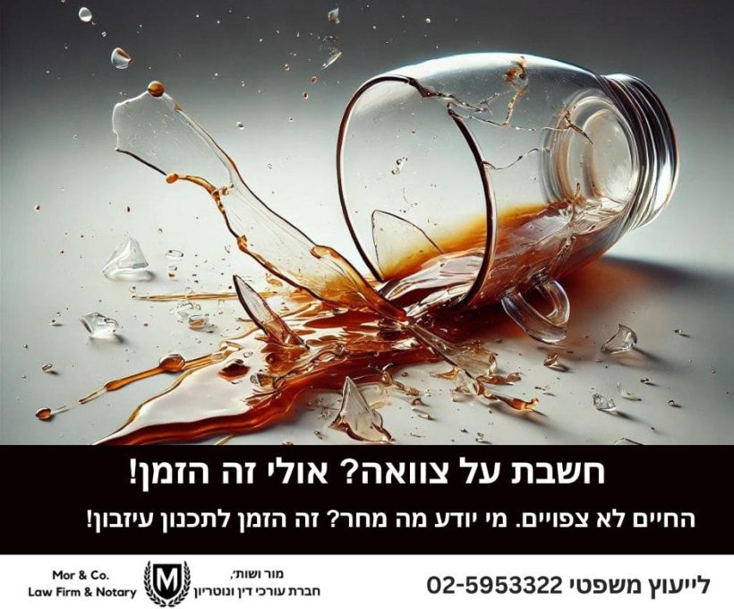 צנצנת זכוכית מנופצת נשפכת נוזל על פני משטח. טקסט בעברית דן בחוסר הוודאות של החיים ובחשיבותו של תכנון עיזבון, עם פרטי התקשרות של "מור ושות' משרד עורכי דין" בתחתית.